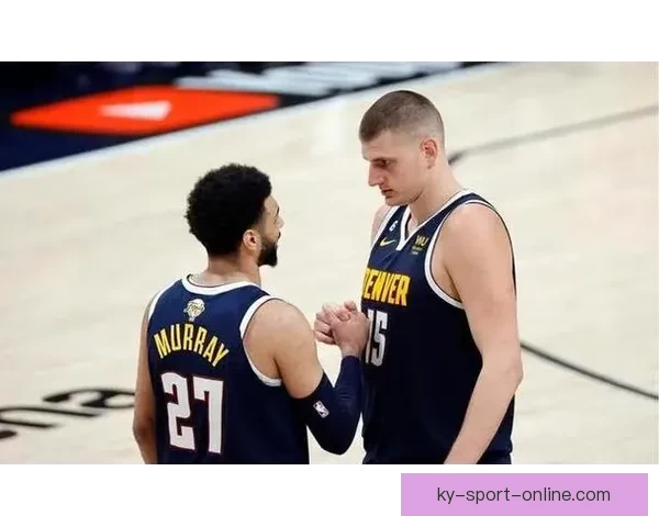 穆雷谈与约基奇默契合作：即使状态不佳也能展现最佳化学反应